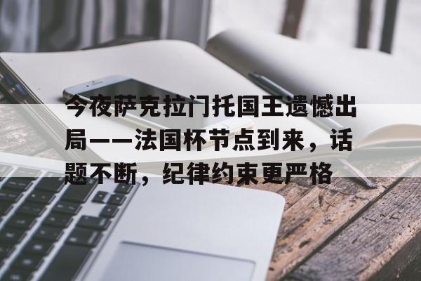 金年会中国官方入口-包含今夜萨克拉门托国王遗憾出局——法国杯节点到来，话题不断，纪律约束更严格的词条